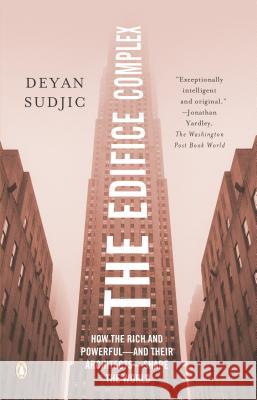 The Edifice Complex: How the Rich and Powerful--And Their Architects--Shape the World Deyan Sudjic 9780143038016