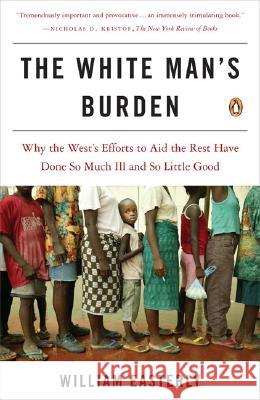 The White Man's Burden: Why the West's Efforts to Aid the Rest Have Done So Much Ill and So Little Good William Easterly 9780143038825 Penguin Books
