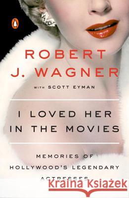 I Loved Her In The Movies: Memories of Hollywood's Legendary Actresses Robert J. Wagner, Scott Eyman 9780143107989