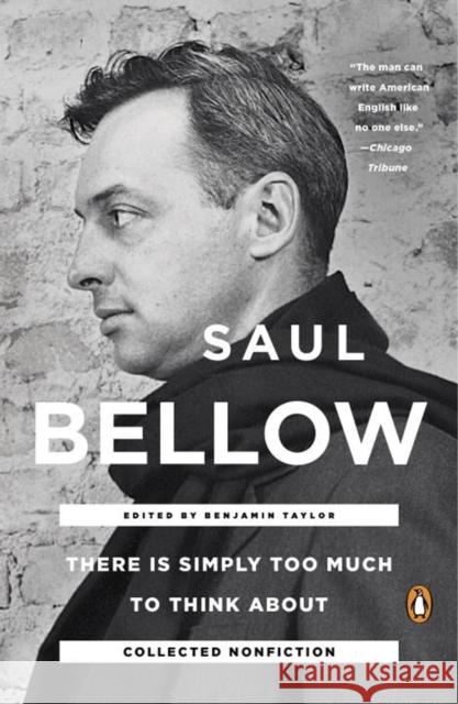 There Is Simply Too Much to Think about: Collected Nonfiction Saul Bellow 9780143108047 TURNAROUND PUBLISHER SERVICES