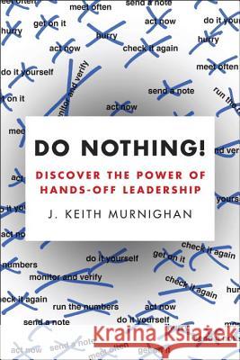 Do Nothing!: Discover the Power of Hands-Off Leadership J. Keith Murnighan 9780143108566 Portfolio