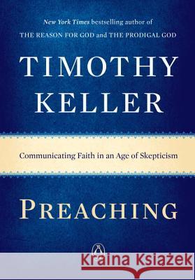 Preaching: Communicating Faith in an Age of Skepticism Timothy Keller 9780143108719