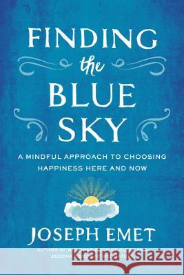 Finding the Blue Sky: A Mindful Approach to Choosing Happiness Here and Now Joseph Emet 9780143109631 Tarcherperigee