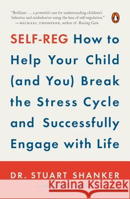 Self-Reg: How to Help Your Child (and You) Break the Stress Cycle and Successfully Engage with Life Stuart Shanker Teresa Barker 9780143110415