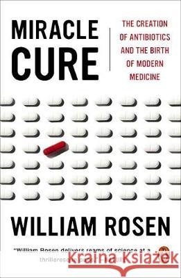 Miracle Cure: The Creation of Antibiotics and the Birth of Modern Medicine William Rosen 9780143110538 Penguin Books