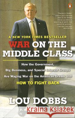War on the Middle Class: How the Government, Big Business, and Special Interest Groups Are Waging War Ont He American Dream and How to Fight Ba Lou Dobbs 9780143112525 Penguin Books