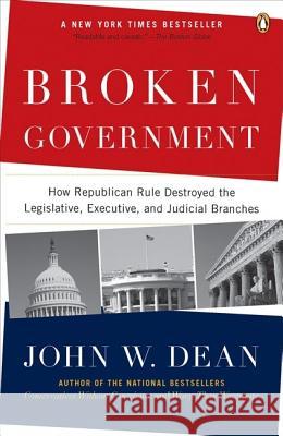 Broken Government: How Republican Rule Destroyed the Legislative, Executive, and Judicial Branches John W. Dean 9780143114215 Penguin Books