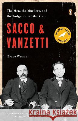 Sacco and Vanzetti: The Men, the Murders, and the Judgment of Mankind Bruce Watson 9780143114284