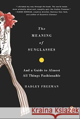 The Meaning of Sunglasses: And a Guide to Almost All Things Fashionable Hadley Freeman 9780143114994