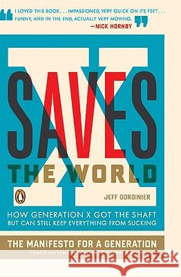 X Saves the World: How Generation X Got the Shaft But Can Still Keep Everything from Sucking Jeff Gordinier 9780143115151 Penguin Books