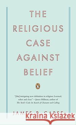 The Religious Case Against Belief James P. Carse 9780143115441 Penguin Books