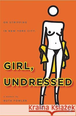 Girl, Undressed: On Stripping in New York City Ruth Fowler 9780143115656