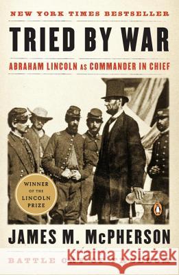 Tried by War: Abraham Lincoln as Commander in Chief James M. McPherson 9780143116141