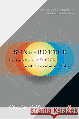 Sun in a Bottle: The Strange History of Fusion and the Science of Wishful Thinking Charles Seife 9780143116349 Penguin Books