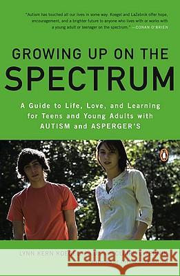 Growing Up on the Spectrum: A Guide to Life, Love, and Learning for Teens and Young Adults with Autism and Asperger's Claire LaZebnik Lynn Kern Koegel 9780143116660 Penguin Books