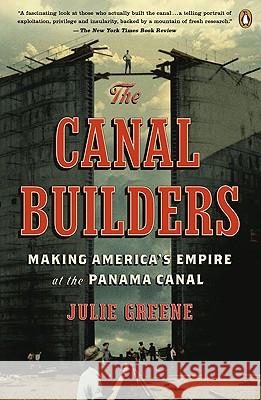 The Canal Builders: Making America's Empire at the Panama Canal Julie Greene 9780143116783