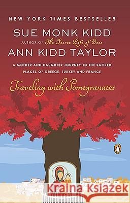 Traveling with Pomegranates: A Mother and Daughter Journey to the Sacred Places of Greece, Turkey, and France Sue Monk Kidd Ann Kidd Taylor 9780143117971 Penguin Books