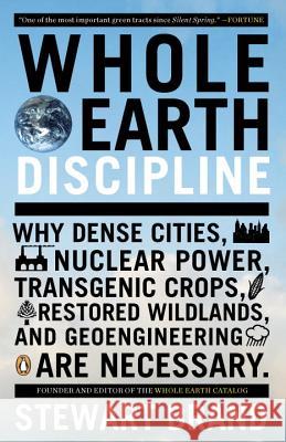 Whole Earth Discipline: Why Dense Cities, Nuclear Power, Transgenic Crops, Restored Wildlands, and Geoengineering Are Necessary Stewart Brand 9780143118282 Penguin Books