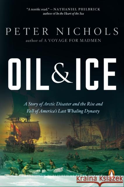 Oil and Ice: A Story of Arctic Disaster and the Rise and Fall of America's Last Whaling Dynas Ty Peter Nichols 9780143118367 Penguin Books