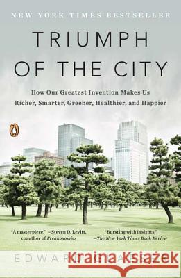Triumph of the City: How Our Greatest Invention Makes Us Richer, Smarter, Greener, Healthier, and Happier Edward Glaeser 9780143120544