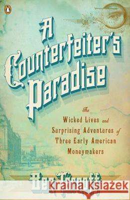 A Counterfeiter's Paradise: The Wicked Lives and Surprising Adventures of Three Early American Moneymakers Ben Tarnoff 9780143120773 Penguin Books