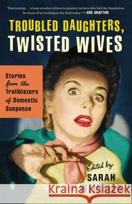 Troubled Daughters, Twisted Wives: Stories from the Trailblazers of Domestic Suspense Sarah Weinman 9780143122548