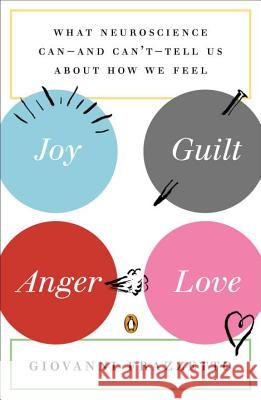 Joy, Guilt, Anger, Love: What Neuroscience Can--And Can't--Tell Us about How We Feel Giovanni Frazzetto 9780143123095