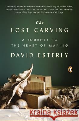 The Lost Carving: A Journey to the Heart of Making David Esterly 9780143124412 Penguin Books