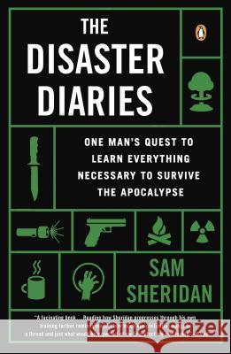 The Disaster Diaries: One Man's Quest to Learn Everything Necessary to Survive the Apocalypse Sam Sheridan 9780143124504 Penguin Books