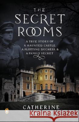 The Secret Rooms: A True Story of a Haunted Castle, a Plotting Duchess, and a Family Secret Catherine Bailey 9780143124733