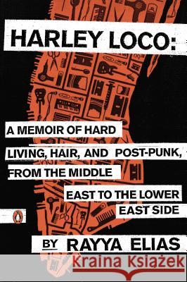 Harley Loco: A Memoir of Hard Living, Hair, and Post-Punk, from the Middle East to the Lower East Side Rayya Elias Elizabeth Gilbert 9780143125051 Penguin Books