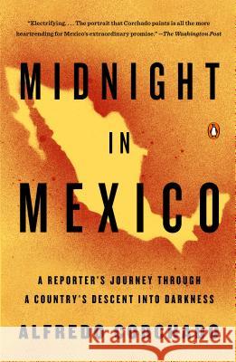 Midnight in Mexico: A Reporter's Journey Through a Country's Descent Into Darkness Alfredo Corchado 9780143125532 Penguin Books