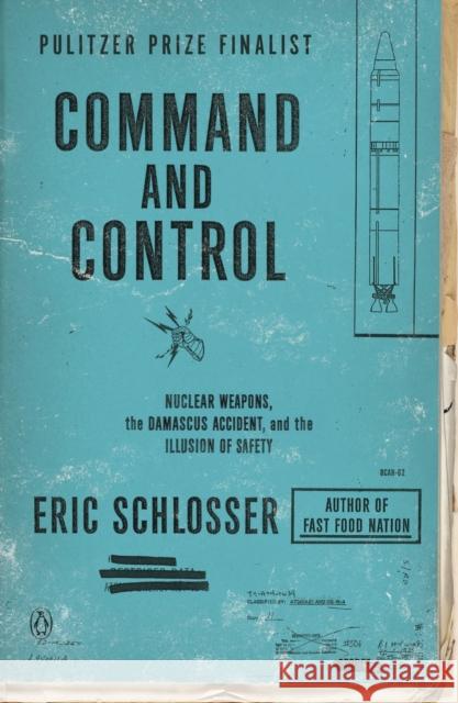 Command and Control: Nuclear Weapons, the Damascus Accident, and the Illusion of Safety Eric Schlosser 9780143125785 Penguin Books