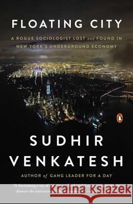 Floating City: A Rogue Sociologist Lost and Found in New York's Underground Economy Sudhir Venkatesh 9780143125792 Penguin Books