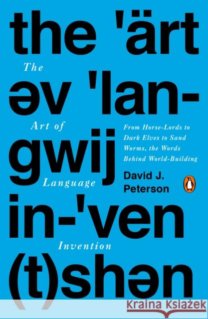 The Art Of Language Invention: From Horse-Lords to Dark Elves to Sand Worms, the Words Behind World-Building David J. Peterson 9780143126461 Penguin Putnam Inc