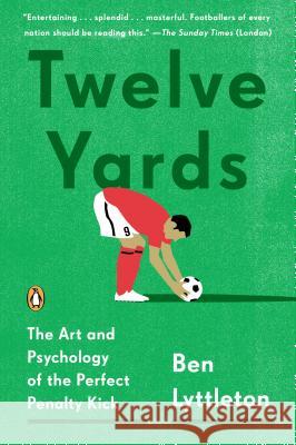 Twelve Yards: The Art and Psychology of the Perfect Penalty Kick Ben Lyttleton 9780143127307