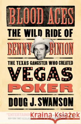 Blood Aces: The Wild Ride of Benny Binion, the Texas Gangster Who Created Vegas Poker Doug Swanson 9780143127581 Penguin Books