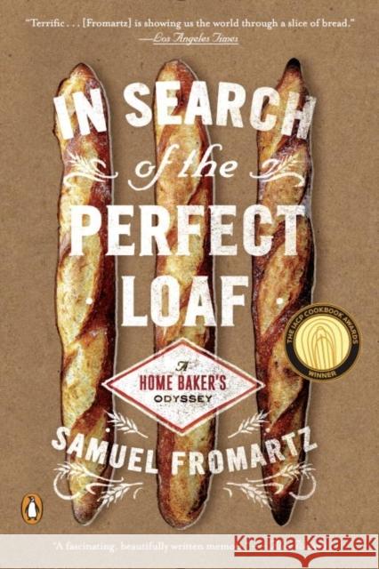 In Search of the Perfect Loaf: A Home Baker's Odyssey Samuel Fromartz 9780143127628 Penguin Putnam Inc