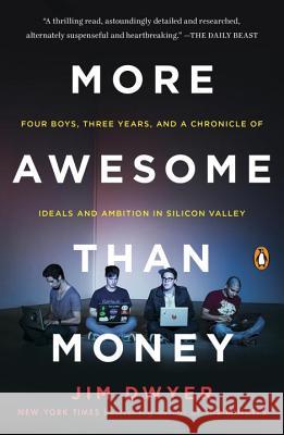 More Awesome Than Money: Four Boys, Three Years, and a Chronicle of Ideals and Ambition in Silicon Valley Dwyer, Jim 9780143127895 Penguin Books