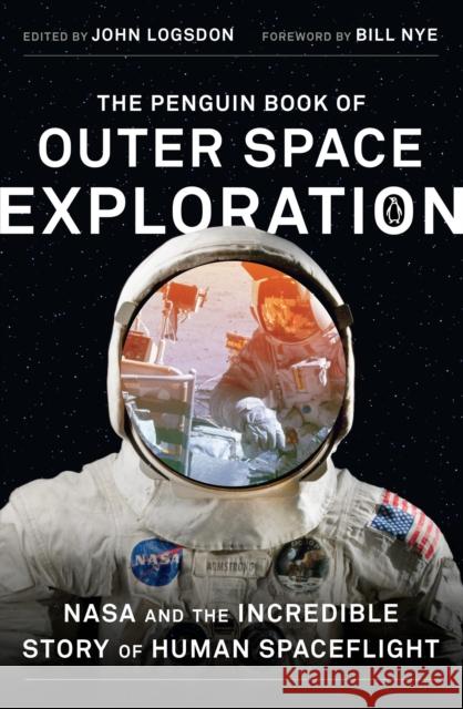 The Penguin Book of Outer Space Exploration: NASA and the Incredible Story of Human Spaceflight John Logsdon John Logsdon Bill Nye 9780143129950 Penguin Books