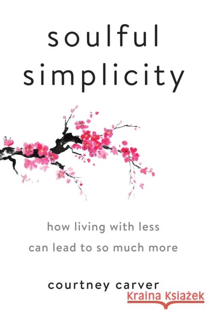 Soulful Simplicity: How Living with Less Can Lead to So Much More Carver, Courtney 9780143130680 Penguin Putnam Inc