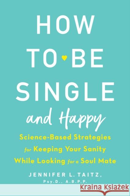 How To Be Single And Happy: Science-Based Strategies for Keeping Your Sanity While Looking for a Soulmate Jenny Taitz 9780143130994 Tarcherperigee
