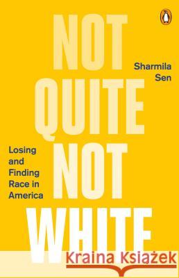 Not Quite Not White: Losing and Finding Race in America Sharmila Sen 9780143131380