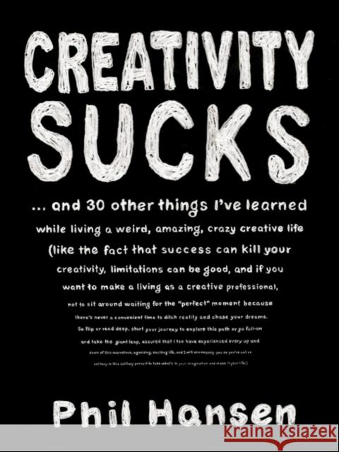 Creativity Sucks: And 30 Other Things I've Learned While Living a Weird, Amazing, Crazy, Creative Life Phil Hansen 9780143131526 Tarcherperigee