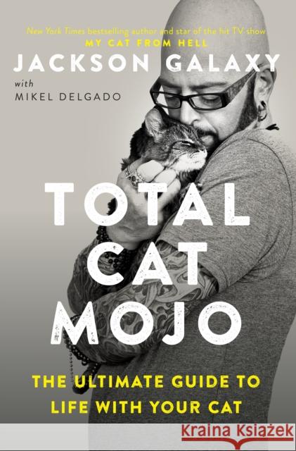 Total Cat Mojo: The Ultimate Guide to Life with Your Cat Jackson Galaxy 9780143131618