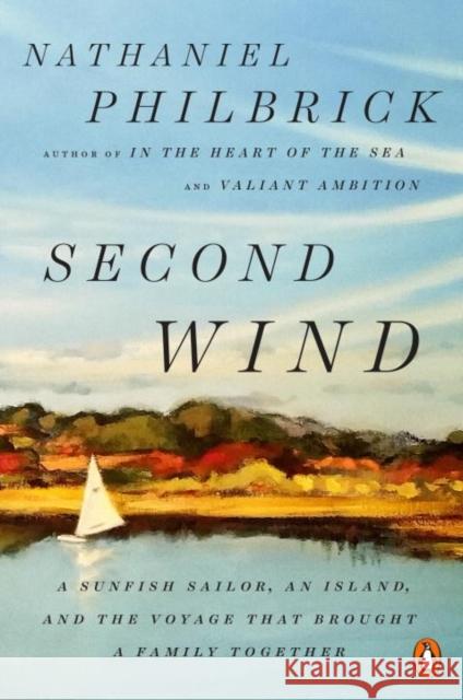 Second Wind: A Sunfish Sailor, an Island, and the Voyage That Brought a Family Together Nathaniel Philbrick 9780143132097 Penguin Books
