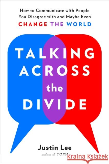 Talking Across the Divide: How to Communicate with People You Disagree with and Maybe Even Change the World Lee, Justin 9780143132707 Tarcherperigee