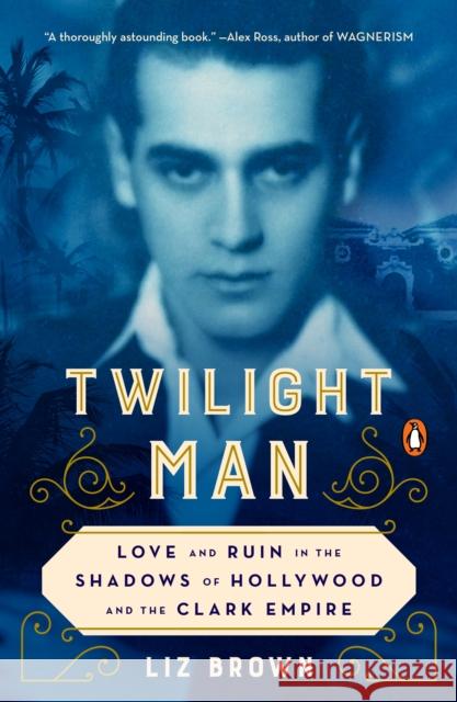 Twilight Man: Love and Ruin in the Shadows of Hollywood and the Clark Empire Liz Brown 9780143132905 Penguin Books