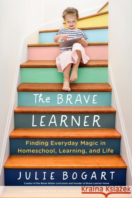 The Brave Learner: Finding Everyday Magic in Homeschool, Learning, and Life Julie Bogart 9780143133223