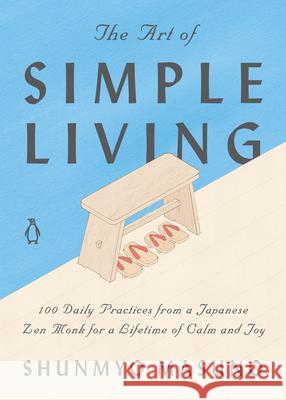 The Art of Simple Living: 100 Daily Practices from a Zen Buddhist Monk for a Lifetime of Calm and Joy Shunmyo Masuno, Harriet Lee-Merrion, Allison Markin Powell 9780143134046